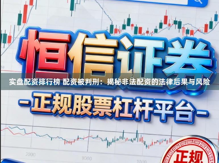 实盘配资排行榜 配资被判刑：揭秘非法配资的法律后果与风险