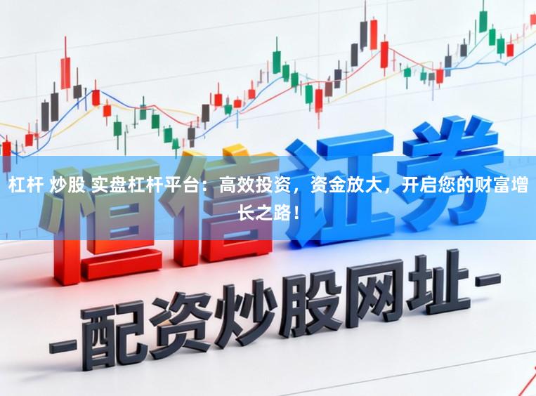 杠杆 炒股 实盘杠杆平台：高效投资，资金放大，开启您的财富增长之路！