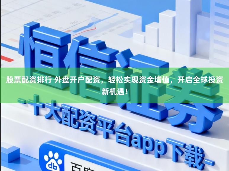 股票配资排行 外盘开户配资，轻松实现资金增值，开启全球投资新机遇！