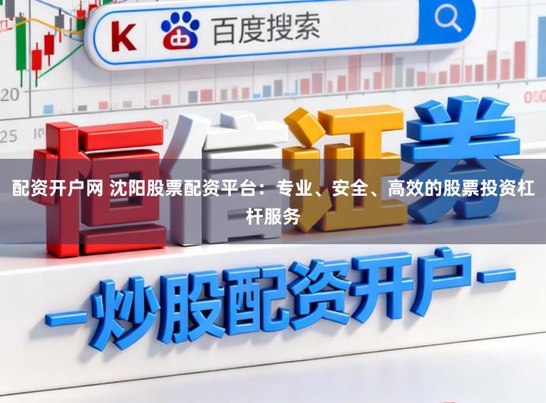 配资开户网 沈阳股票配资平台：专业、安全、高效的股票投资杠杆服务