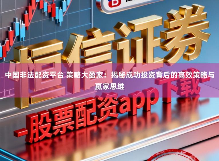 中国非法配资平台 策略大盈家：揭秘成功投资背后的高效策略与赢家思维