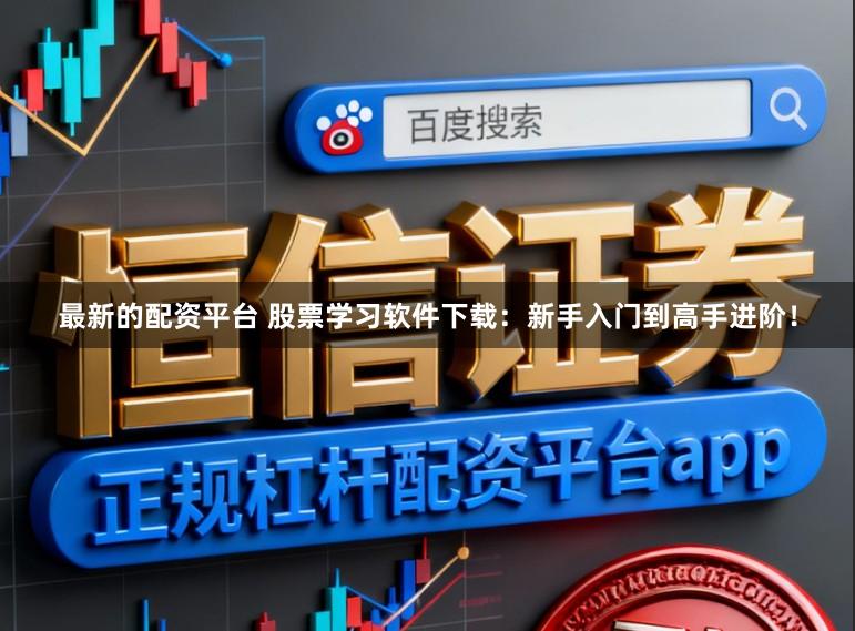 最新的配资平台 股票学习软件下载：新手入门到高手进阶！