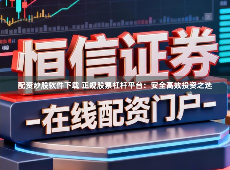 配资炒股软件下载 正规股票杠杆平台:安全高效投资之选