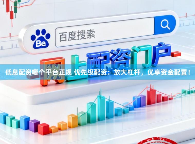 低息配资哪个平台正规 优先级配资：放大杠杆，优享资金配置！