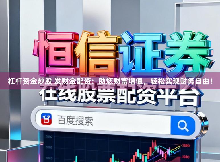杠杆资金炒股 发财金配资:助您财富增值,轻松实现财务自由!