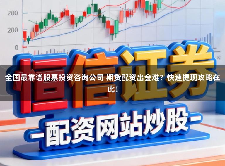 全国最靠谱股票投资咨询公司 期货配资出金难?快速提现攻略在此!