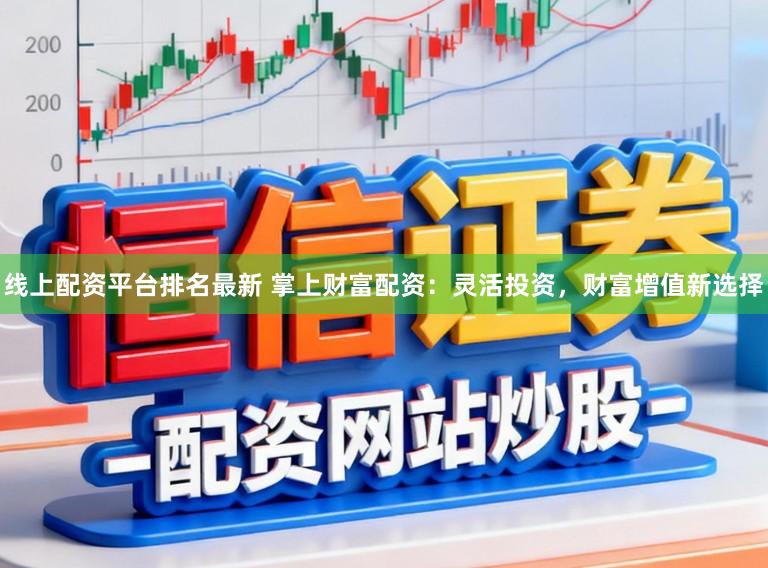 线上配资平台排名最新 掌上财富配资：灵活投资，财富增值新选择
