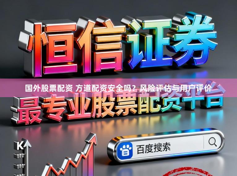 国外股票配资 方道配资安全吗?风险评估与用户评价
