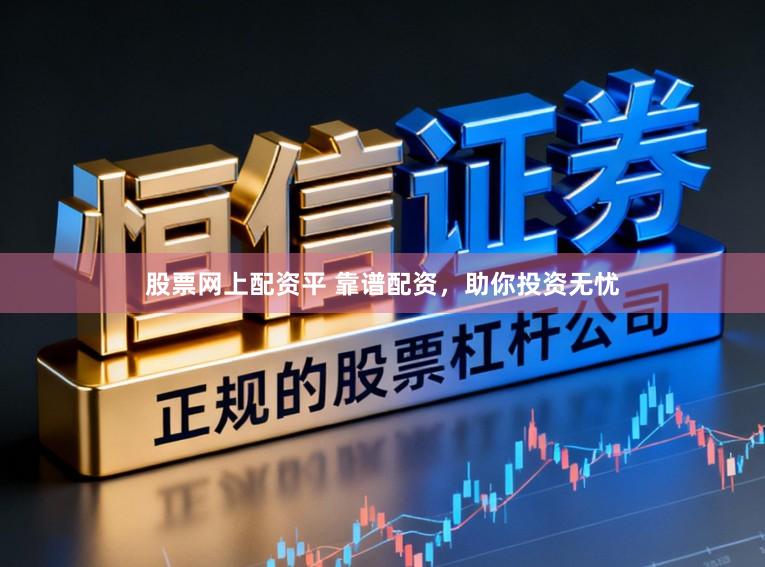 股票网上配资平 靠谱配资，助你投资无忧