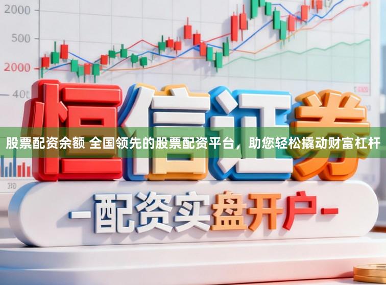 股票配资余额 全国领先的股票配资平台,助您轻松撬动财富杠杆