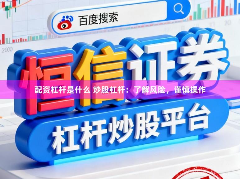 配资杠杆是什么 炒股杠杆：了解风险，谨慎操作