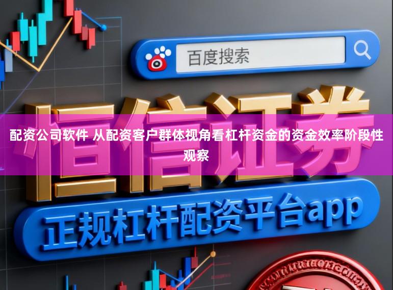 配资公司软件 从配资客户群体视角看杠杆资金的资金效率阶段性观察