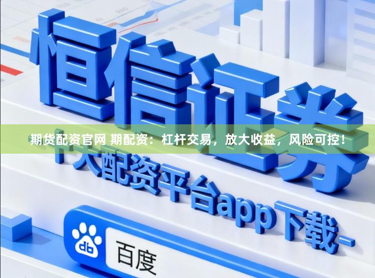 期货配资官网 期配资：杠杆交易，放大收益，风险可控！