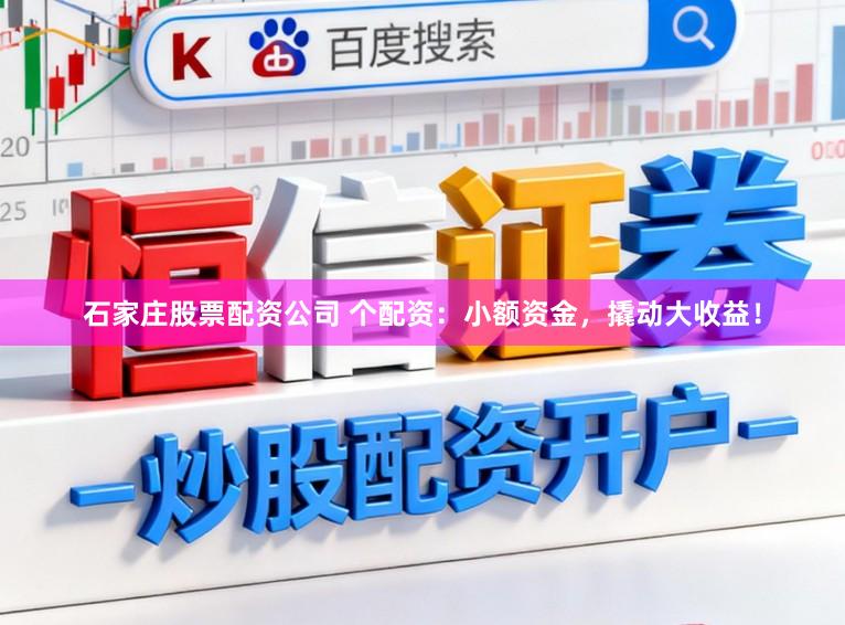 石家庄股票配资公司 个配资:小额资金,撬动大收益!