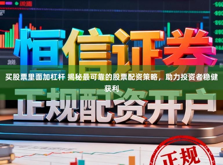 买股票里面加杠杆 揭秘最可靠的股票配资策略，助力投资者稳健获利