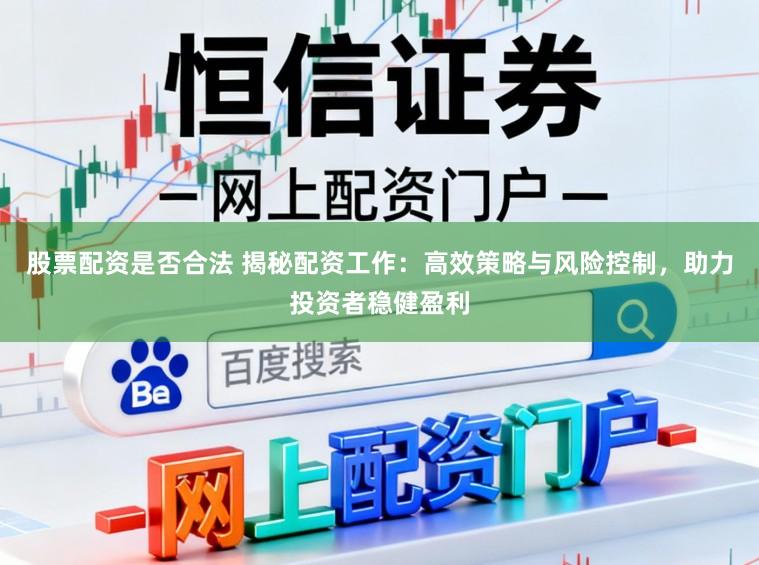 股票配资是否合法 揭秘配资工作：高效策略与风险控制，助力投资者稳健盈利