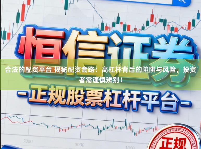 合法的配资平台 揭秘配资套路：高杠杆背后的陷阱与风险，投资者需谨慎辨别！