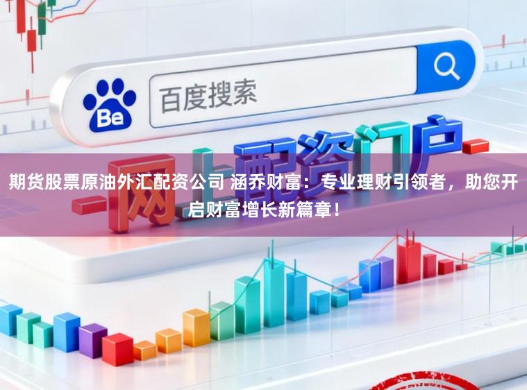 期货股票原油外汇配资公司 涵乔财富:专业理财引领者,助您开启财富增长新篇章!