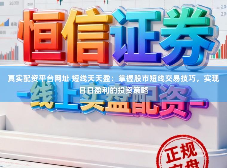 真实配资平台网址 短线天天盈：掌握股市短线交易技巧，实现日日盈利的投资策略