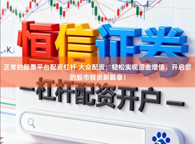 正常的股票平台配资杠杆 大众配资：轻松实现资金增值，开启您的股市投资新篇章！