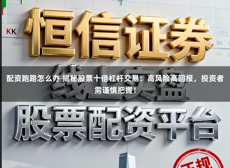 配资跑路怎么办 揭秘股票十倍杠杆交易：高风险高回报，投资者需谨慎把握！