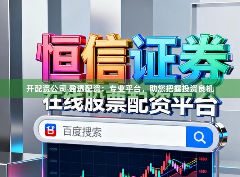 开配资公司 盈透配资：专业平台，助您把握投资良机