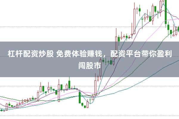 杠杆配资炒股 免费体验赚钱，配资平台带你盈利闯股市