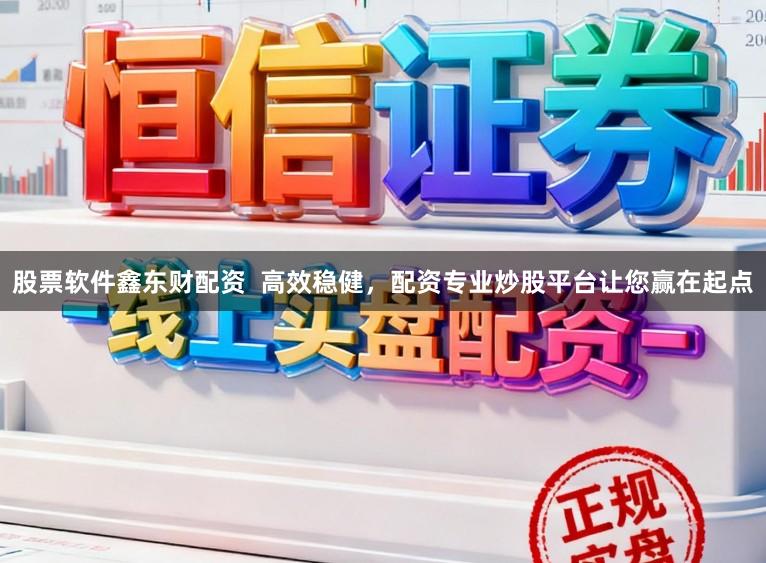 股票软件鑫东财配资 高效稳健,配资专业炒股平台让您赢在起点