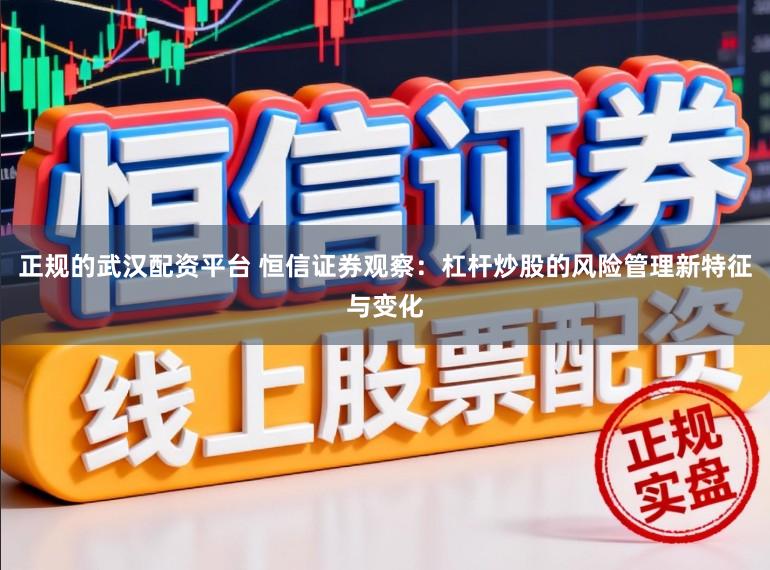 正规的武汉配资平台 恒信证券观察：杠杆炒股的风险管理新特征与变化