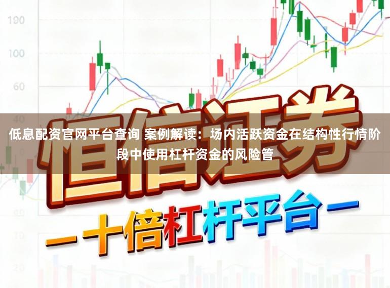 低息配资官网平台查询 案例解读：场内活跃资金在结构性行情阶段中使用杠杆资金的风险管