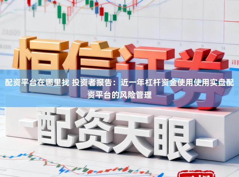 配资平台在哪里找 投资者报告：近一年杠杆资金使用使用实盘配资平台的风险管理