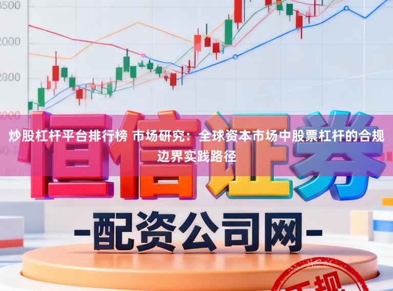炒股杠杆平台排行榜 市场研究：全球资本市场中股票杠杆的合规边界实践路径