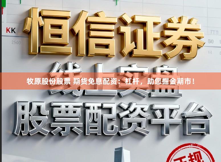 牧原股份股票 期货免息配资：杠杆，助您掘金期市！