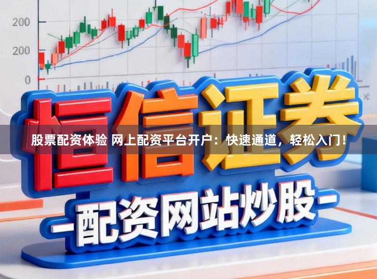 股票配资体验 网上配资平台开户：快速通道，轻松入门！