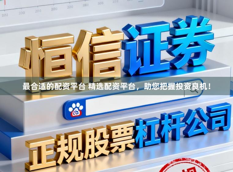 最合适的配资平台 精选配资平台，助您把握投资良机！
