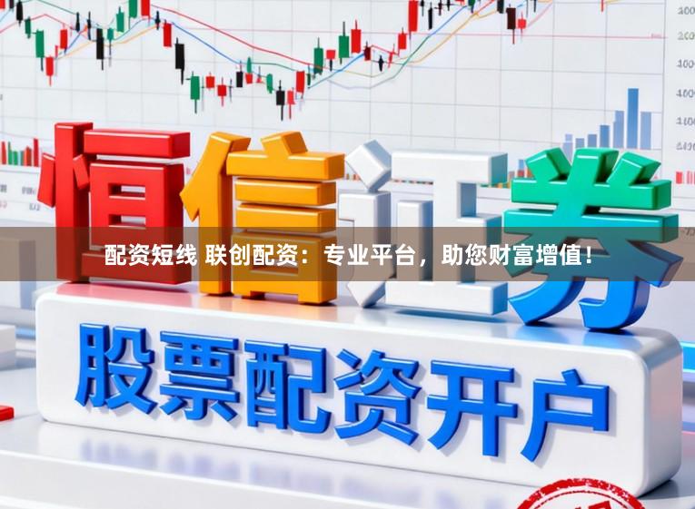 配资短线 联创配资：专业平台，助您财富增值！
