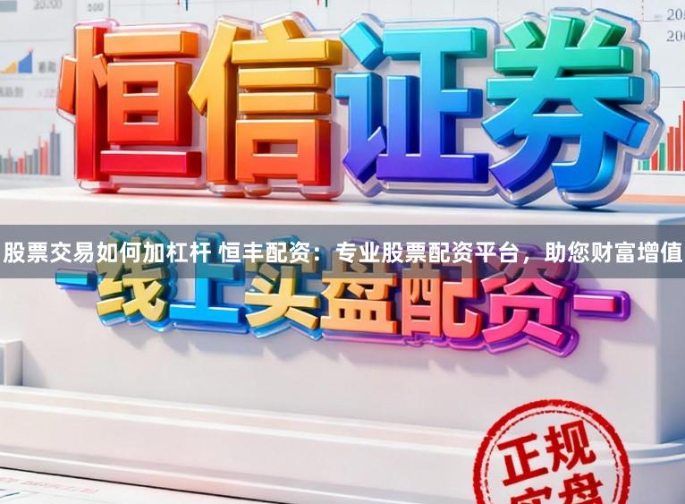 股票交易如何加杠杆 恒丰配资：专业股票配资平台，助您财富增值