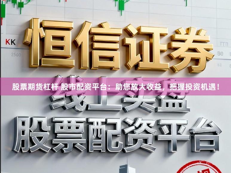 股票期货杠杆 股市配资平台：助您放大收益，把握投资机遇！