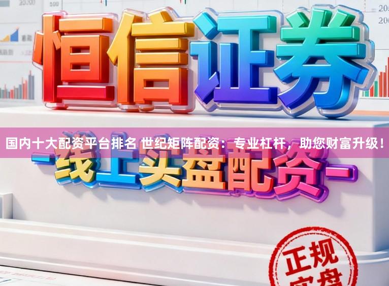 国内十大配资平台排名 世纪矩阵配资：专业杠杆，助您财富升级！