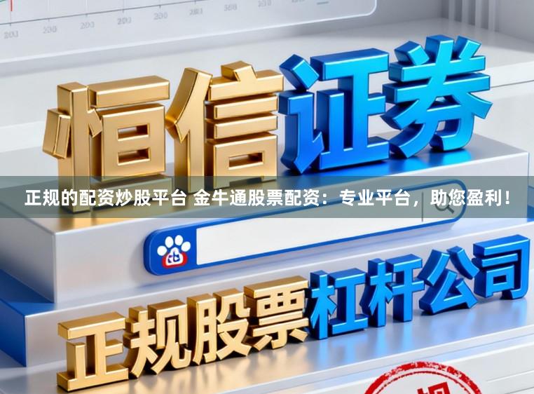 正规的配资炒股平台 金牛通股票配资：专业平台，助您盈利！