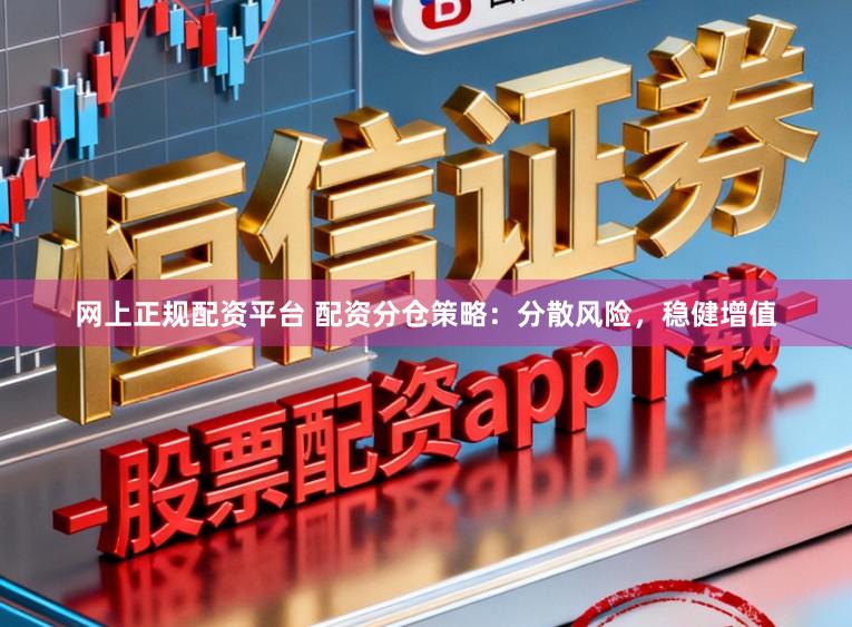 网上正规配资平台 配资分仓策略：分散风险，稳健增值