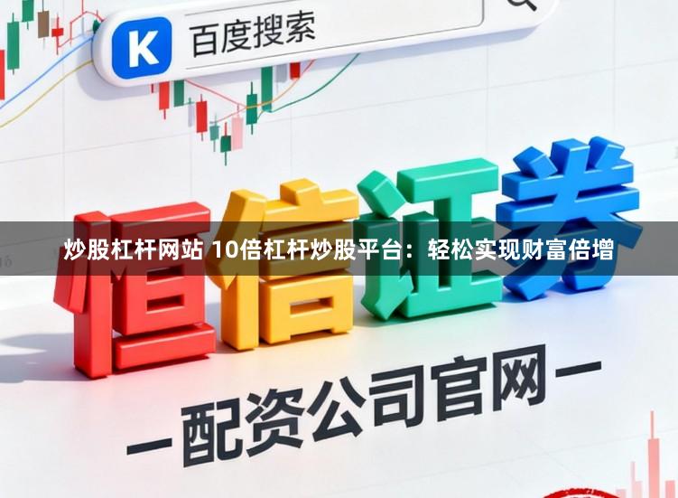 炒股杠杆网站 10倍杠杆炒股平台：轻松实现财富倍增