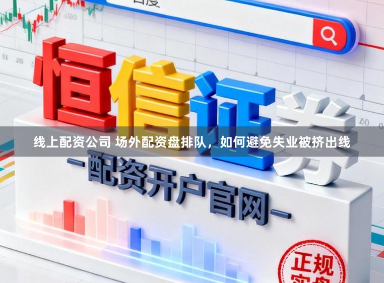 线上配资公司 场外配资盘排队，如何避免失业被挤出线