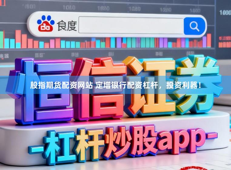 股指期货配资网站 定增银行配资杠杆，投资利器！