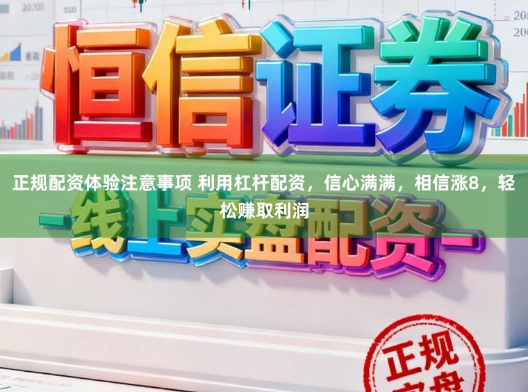 正规配资体验注意事项 利用杠杆配资，信心满满，相信涨8，轻松赚取利润