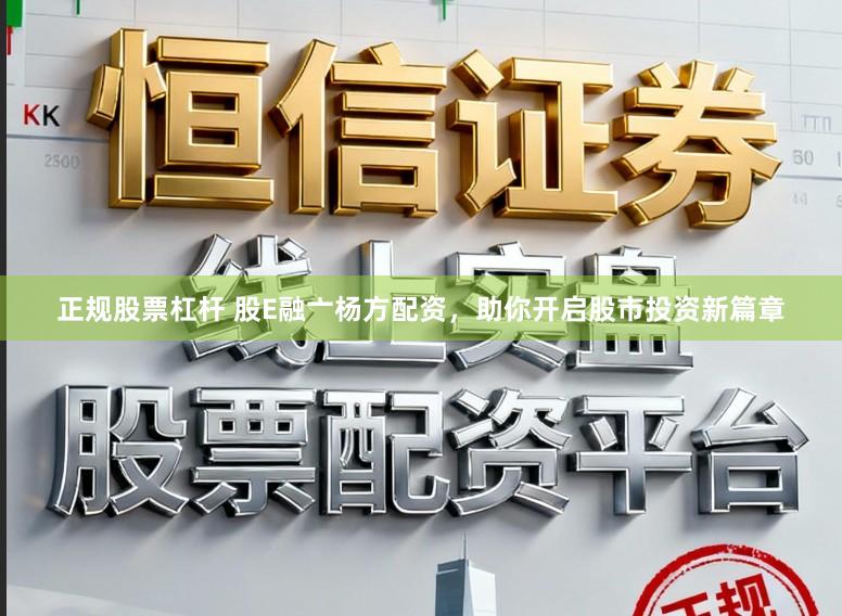 正规股票杠杆 股E融亠杨方配资，助你开启股市投资新篇章