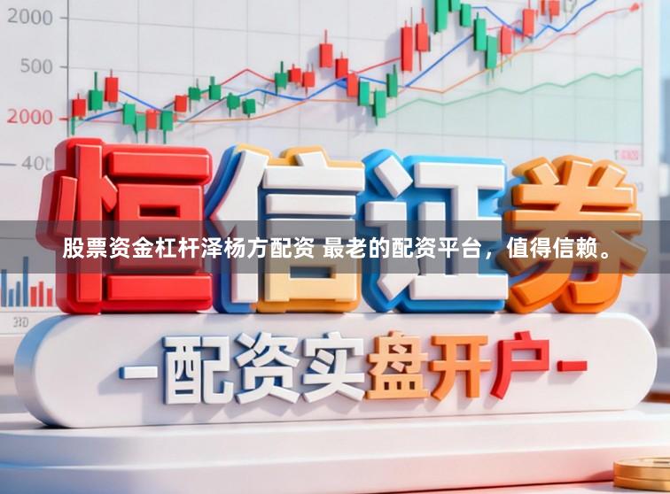 股票资金杠杆泽杨方配资 最老的配资平台，值得信赖。
