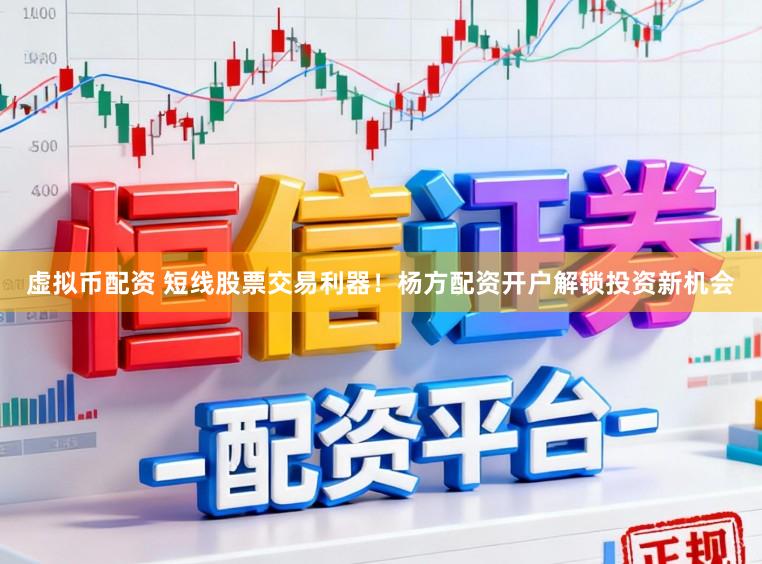 虚拟币配资 短线股票交易利器！杨方配资开户解锁投资新机会