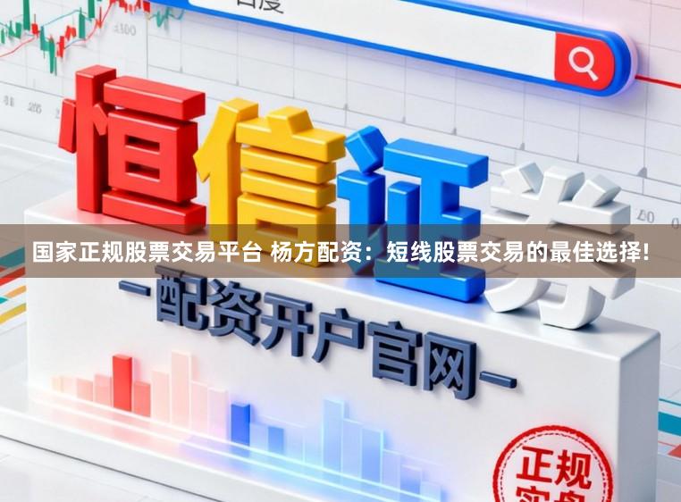 国家正规股票交易平台 杨方配资：短线股票交易的最佳选择!