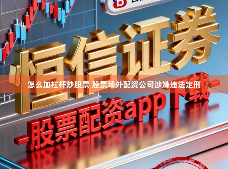 怎么加杠杆炒股票 股票场外配资公司涉嫌违法定刑